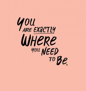 You are exactly where you need to be