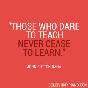 Those who dare to teach never cease to learn.”