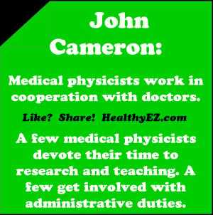 John Cameron-Medical physicists work in cooperation with doctors.