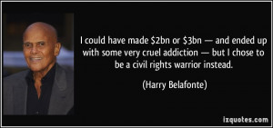 ... but I chose to be a civil rights warrior instead. - Harry Belafonte