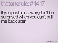 If you push me away, don't be surprised when you can't pull me back ...