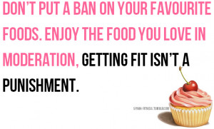 ... Enjoy the food you love in moderation, getting fit isn't a punishment