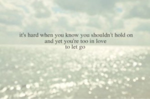 It's hard when you know you shouldn't hold on and yet you're too in ...