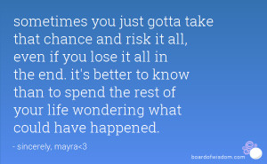just gotta take that chance and risk it all, even if you lose it all ...