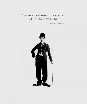 day without laughter, is a day wasted. Charlie Chaplin.
