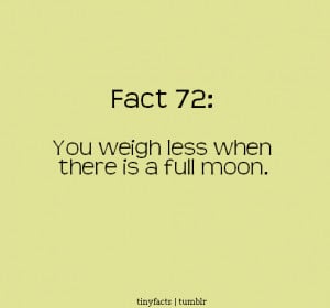 Fact Quote : You weigh less When there is a full Moon.