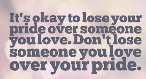 Love Quote: It’s okay to lose your pride over...