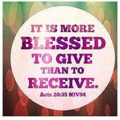 It is more blessed to give than to receive. - Acts 20