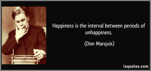 Happiness is the interval between periods of unhappiness. - Don ...