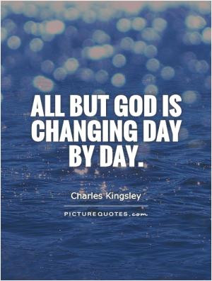 All but God is changing day by day.