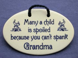 Many a child is spoiled because you cant spank grandma