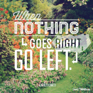 Quote: When nothing goes right, go left.