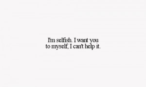 am selfish!, i want you, love, saying pics, words, you