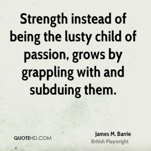 Strength instead of being the lusty child of passion, grows by ...