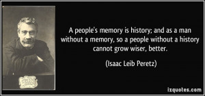 people's memory is history; and as a man without a memory, so a people ...