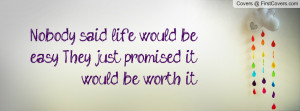 Nobody said life would be easy... They just promised it would be worth ...