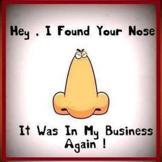 This is a good one for my nosey neighbor own business, funni stuff ...