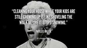 quote-Phyllis-Diller-cleaning-your-house-while-your-kids-are-88862.png