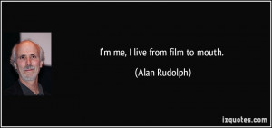 me, I live from film to mouth. - Alan Rudolph