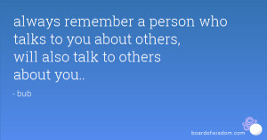always remember a person who talks to you about others, will also talk ...