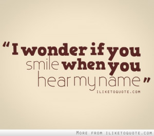 wonder if you smile when you hear my name