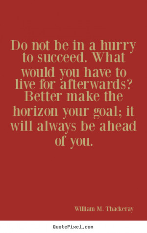 Quotes about success - Do not be in a hurry to succeed. what would..