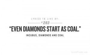 Even diamonds start as coal.