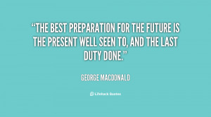 The best preparation for the future is the present well seen to, and ...