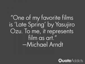 ... Yasujiro Ozu. To me, it represents film as art.” — Michael Arndt