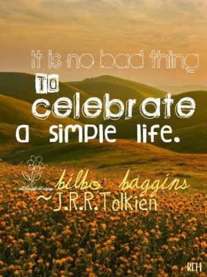 ... no bad thing to celebrate a simple life. Bilbo Baggins, J.R.R.Tolkien
