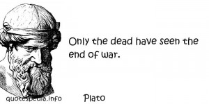 ... Quotes About Existence - Only the dead have seen the end of war