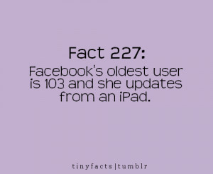 Fact Quote : Facebook’s oldest user is 103…and she updates from an ...