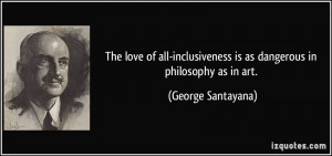 The love of all-inclusiveness is as dangerous in philosophy as in art ...