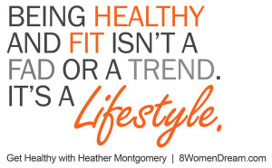 Being healthy and fit isn’t a fad or a trend. It’s a lifestyle.