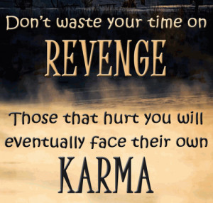 ... on revenge, those that hurt you will eventually face their own karma