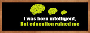 Pictures Was Born Intelligent But Education Ruined Me Funny Quote On