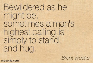 Bewildered As He Might Be, Sometimes A Man’s Highest Calling Is ...