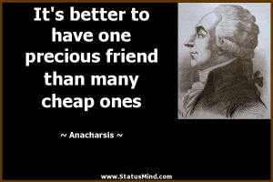 ... friend than many cheap ones - Anacharsis Quotes - StatusMind.com
