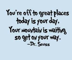 Dr. Seuss quote! Today is your day...