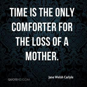 Jane Welsh Carlyle - Time is the only comforter for the loss of a ...