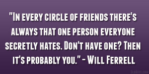 ... hates. Don’t have one? Then it’s probably you.” – Will Ferrell