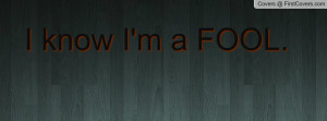 know I'm a FOOL Profile Facebook Covers