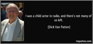 was a child actor in radio, and there's not many of us left. - Dick ...