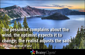 ... wind; the optimist expects it to change; the realist adjusts the sails