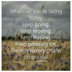 you're facing today, keep going. Keep moving. Keep hoping. Keep ...