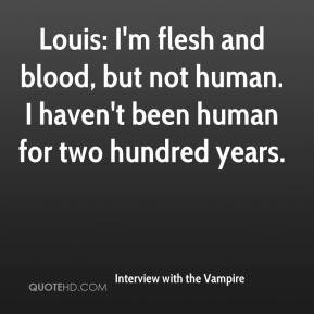 Louis I 39 m flesh and blood but not human I haven 39 t been human for