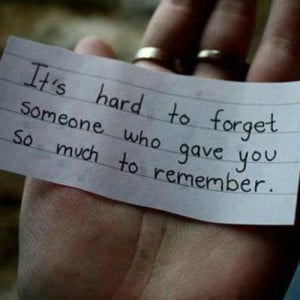 Its hard to forget someone who gave you so much to remember life quote