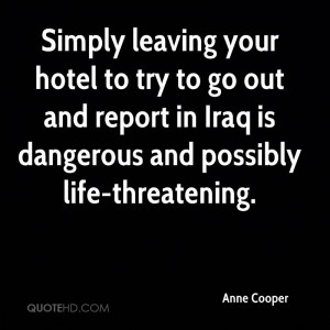 ... go out and report in Iraq is dangerous and possibly life-threatening