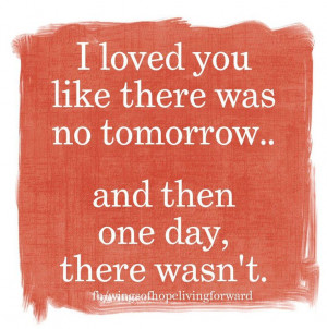 loved you like there was no tomorrow... and then one day, there ...