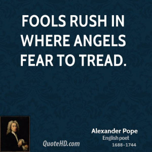 Fools rush in where angels fear to tread.